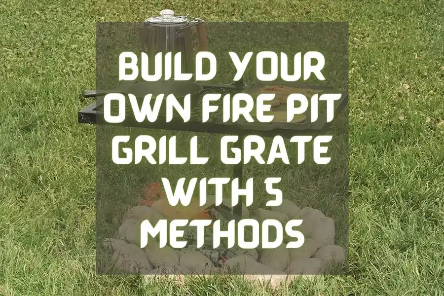 DIY Fire Pit Grill Grate With 5 Methods